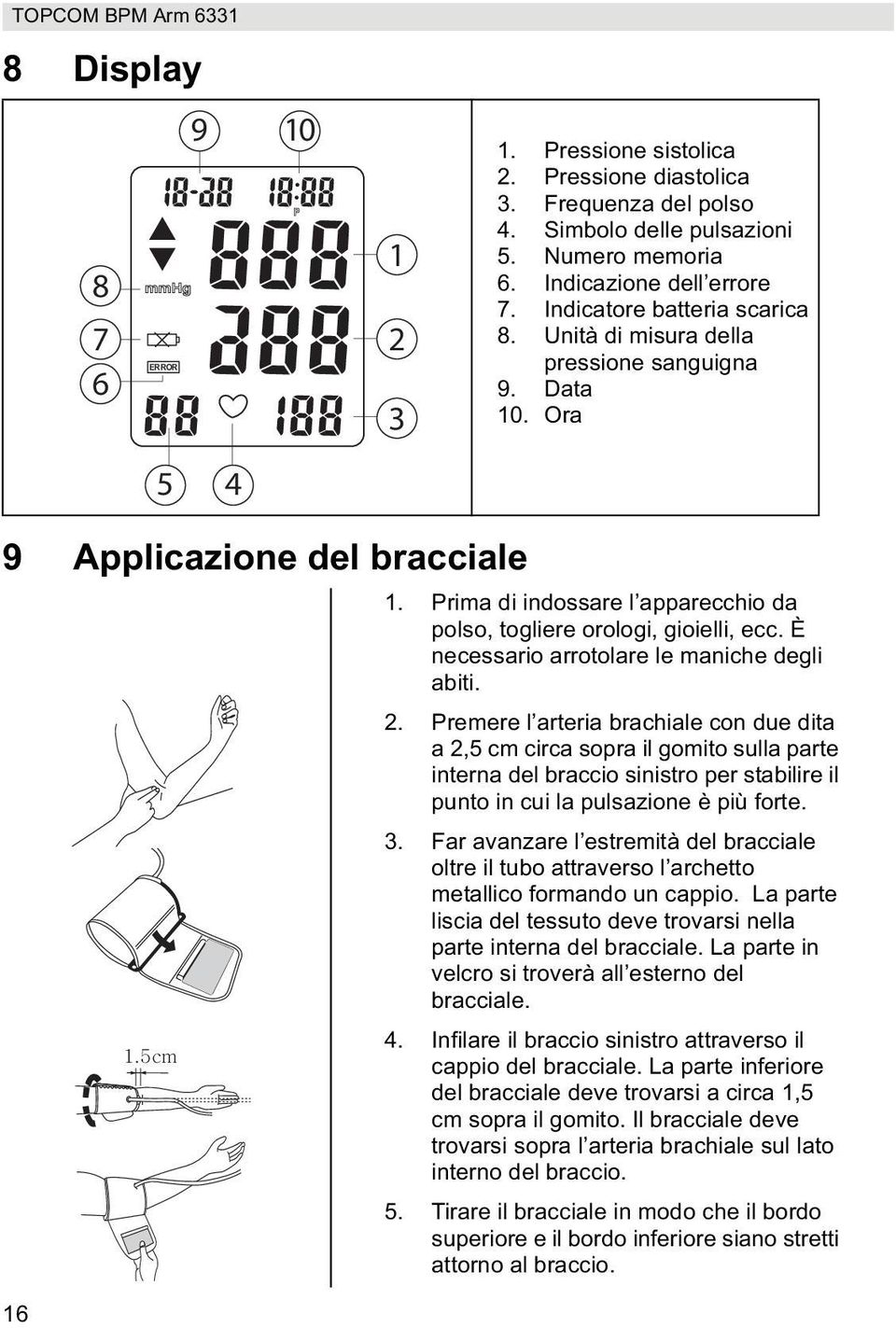 Prima di indossare l apparecchio da polso, togliere orologi, gioielli, ecc. È necessario arrotolare le maniche degli abiti. 2.