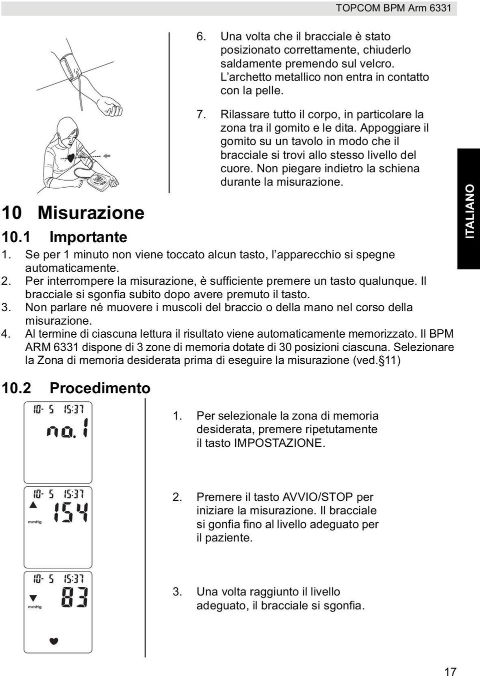 Non piegare indietro la schiena durante la misurazione. 10.1 Importante 1. Se per 1 minuto non viene toccato alcun tasto, l apparecchio si spegne automaticamente. 2.