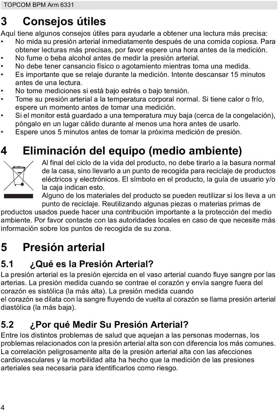 No debe tener cansancio físico o agotamiento mientras toma una medida. Es importante que se relaje durante la medición. Intente descansar 15 minutos antes de una lectura.