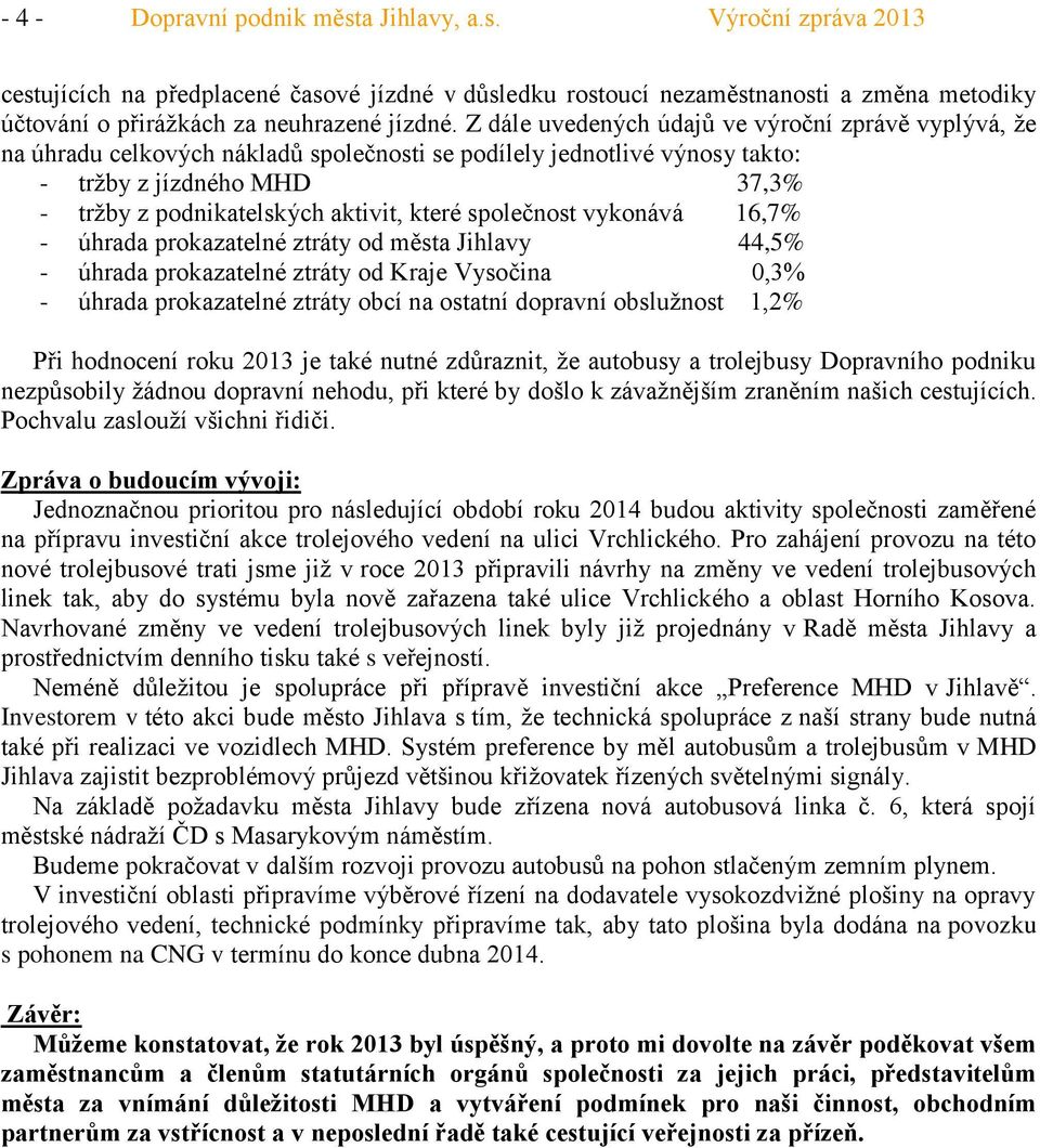 společnost vykonává 16,7% - úhrada prokazatelné ztráty od města Jihlavy 44,5% - úhrada prokazatelné ztráty od Kraje Vysočina,3% - úhrada prokazatelné ztráty obcí na ostatní dopravní obslužnost 1,2%