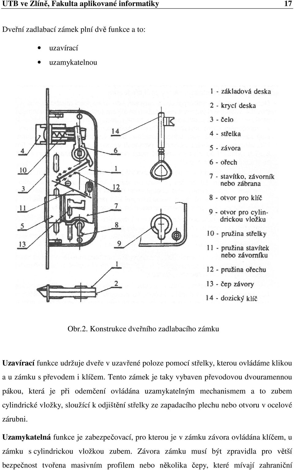 Tento zámek je taky vybaven převodovou dvouramennou pákou, která je při odemčení ovládána uzamykatelným mechanismem a to zubem cylindrické vložky, sloužící k odjištění střelky ze