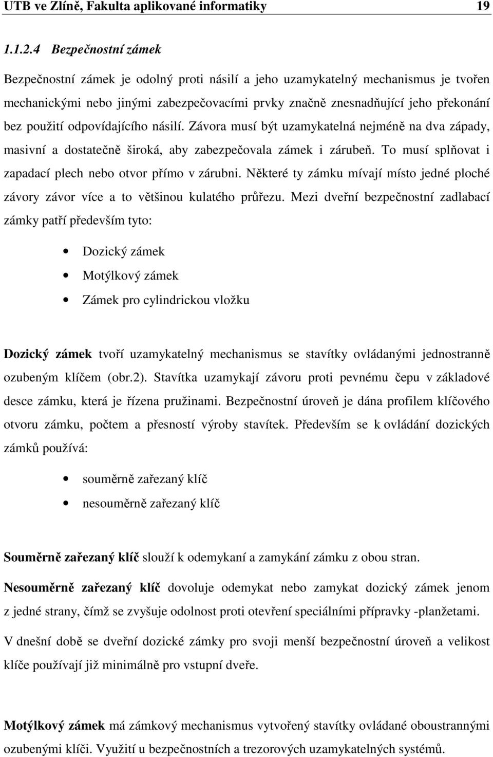 odpovídajícího násilí. Závora musí být uzamykatelná nejméně na dva západy, masivní a dostatečně široká, aby zabezpečovala zámek i zárubeň. To musí splňovat i zapadací plech nebo otvor přímo v zárubni.