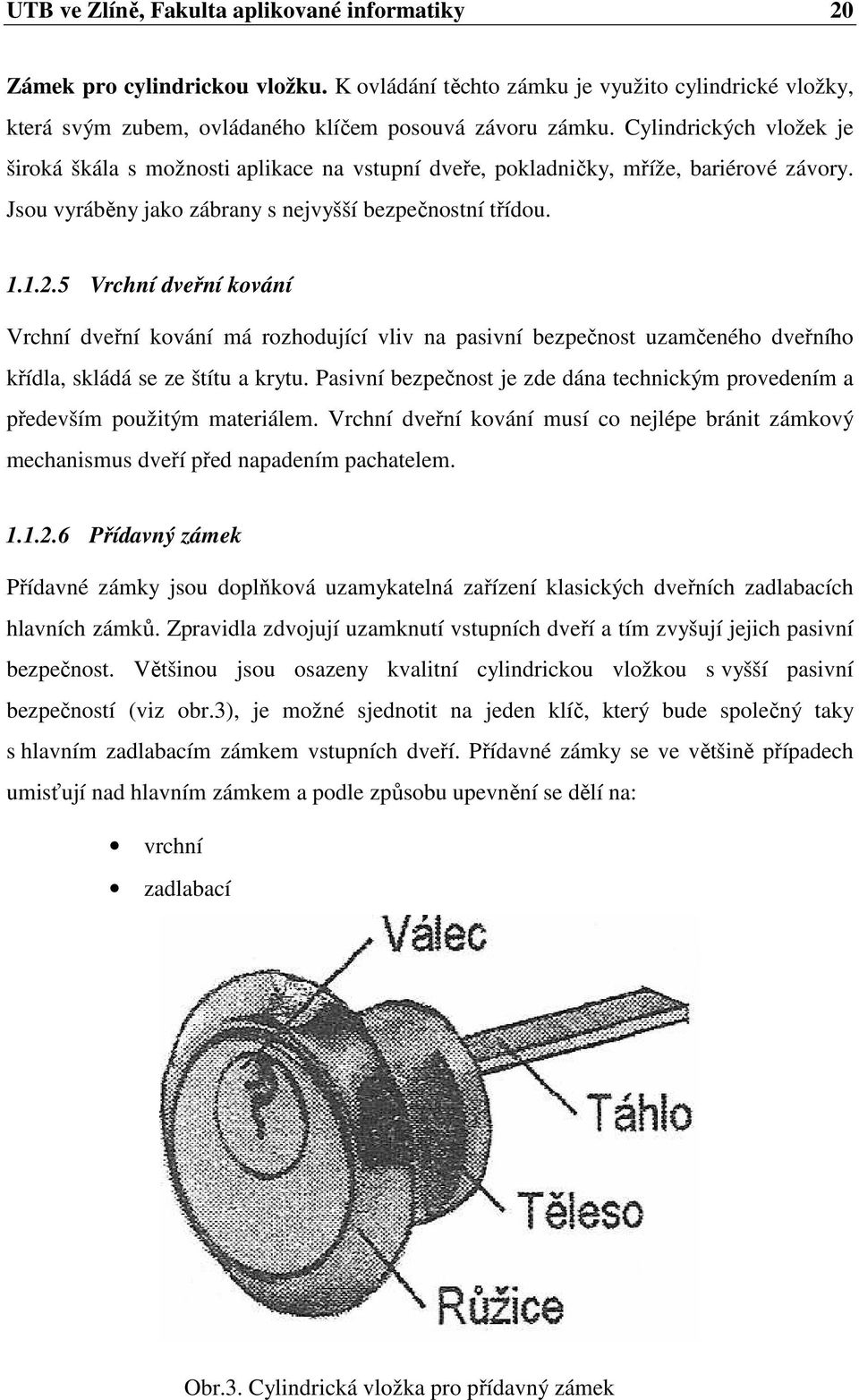 5 Vrchní dveřní kování Vrchní dveřní kování má rozhodující vliv na pasivní bezpečnost uzamčeného dveřního křídla, skládá se ze štítu a krytu.