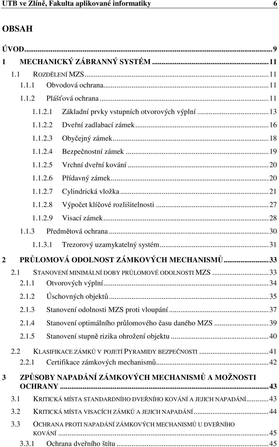 ..27 1.1.2.9 Visací zámek...28 1.1.3 Předmětová ochrana...30 1.1.3.1 Trezorový uzamykatelný systém...31 2 PRŮLOMOVÁ ODOLNOST ZÁMKOVÝCH MECHANISMŮ...33 2.