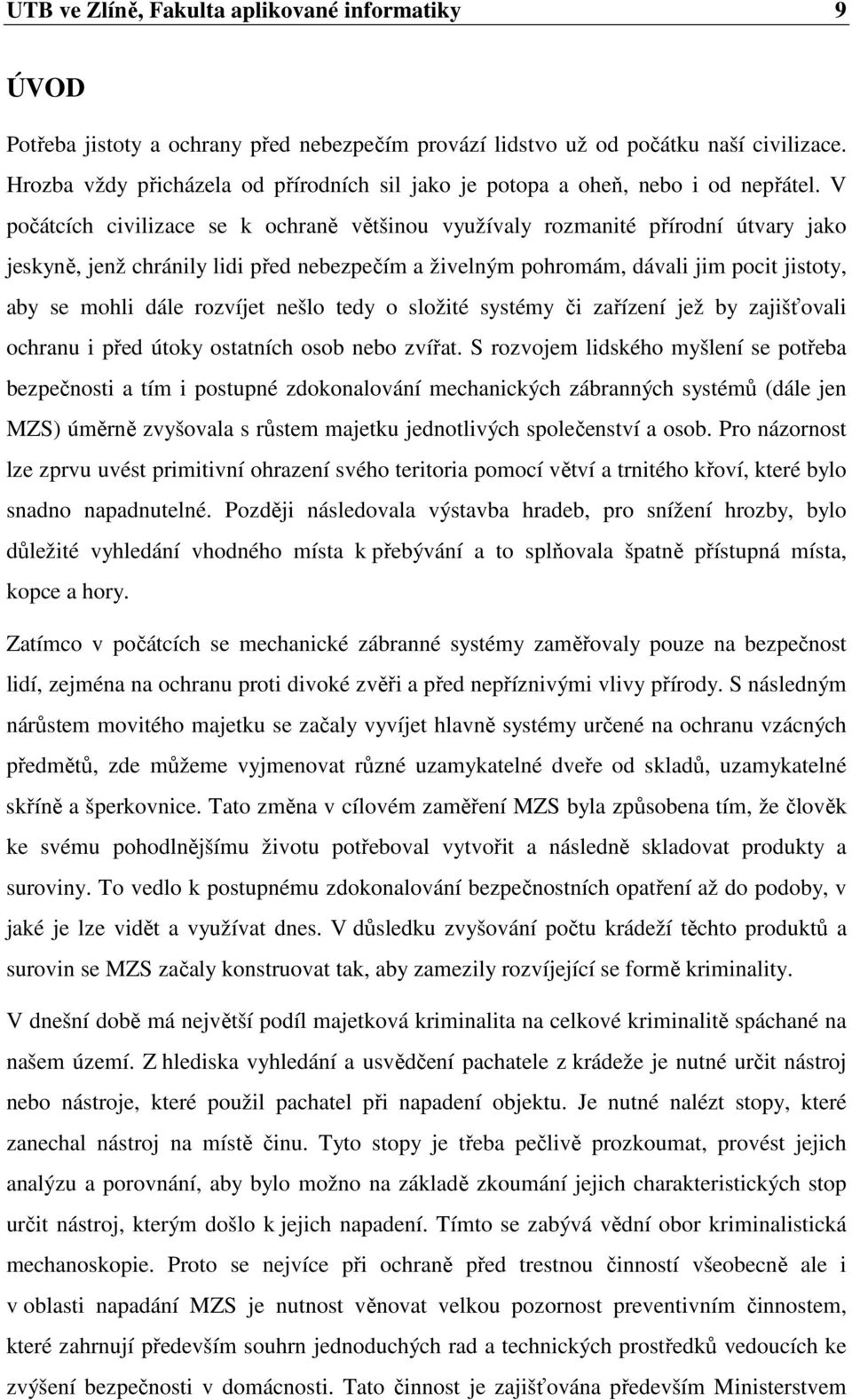 V počátcích civilizace se k ochraně většinou využívaly rozmanité přírodní útvary jako jeskyně, jenž chránily lidi před nebezpečím a živelným pohromám, dávali jim pocit jistoty, aby se mohli dále