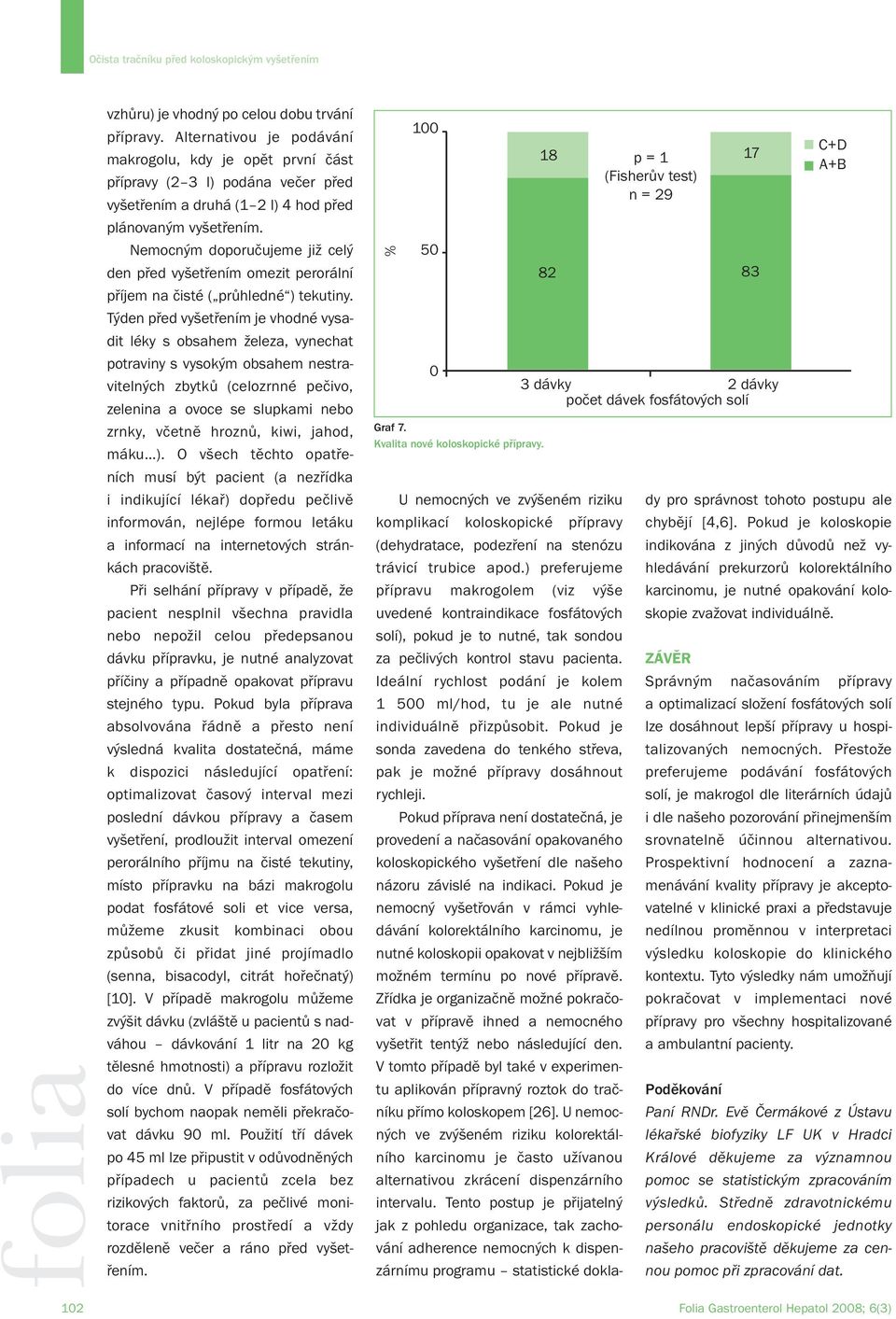 Nemocným doporučujeme již celý den před vyšetřením omezit perorální příjem na čisté ( průhledné ) tekutiny.