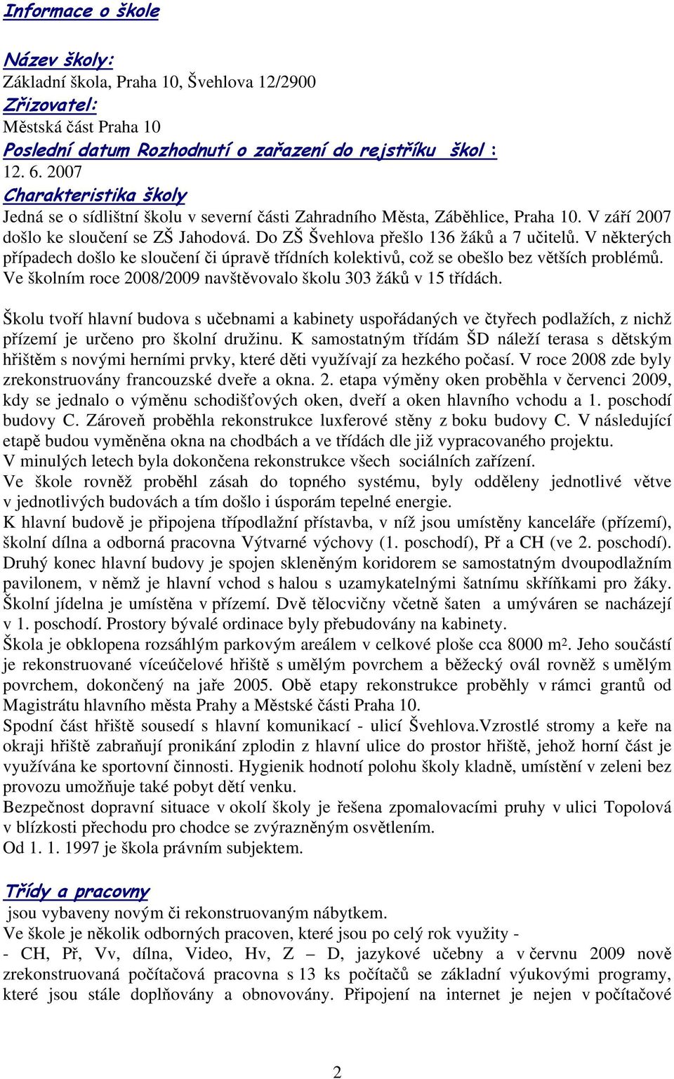 V některých případech došlo ke sloučení či úpravě třídních kolektivů, což se obešlo bez větších problémů. Ve školním roce 2008/2009 navštěvovalo školu 303 žáků v 15 třídách.