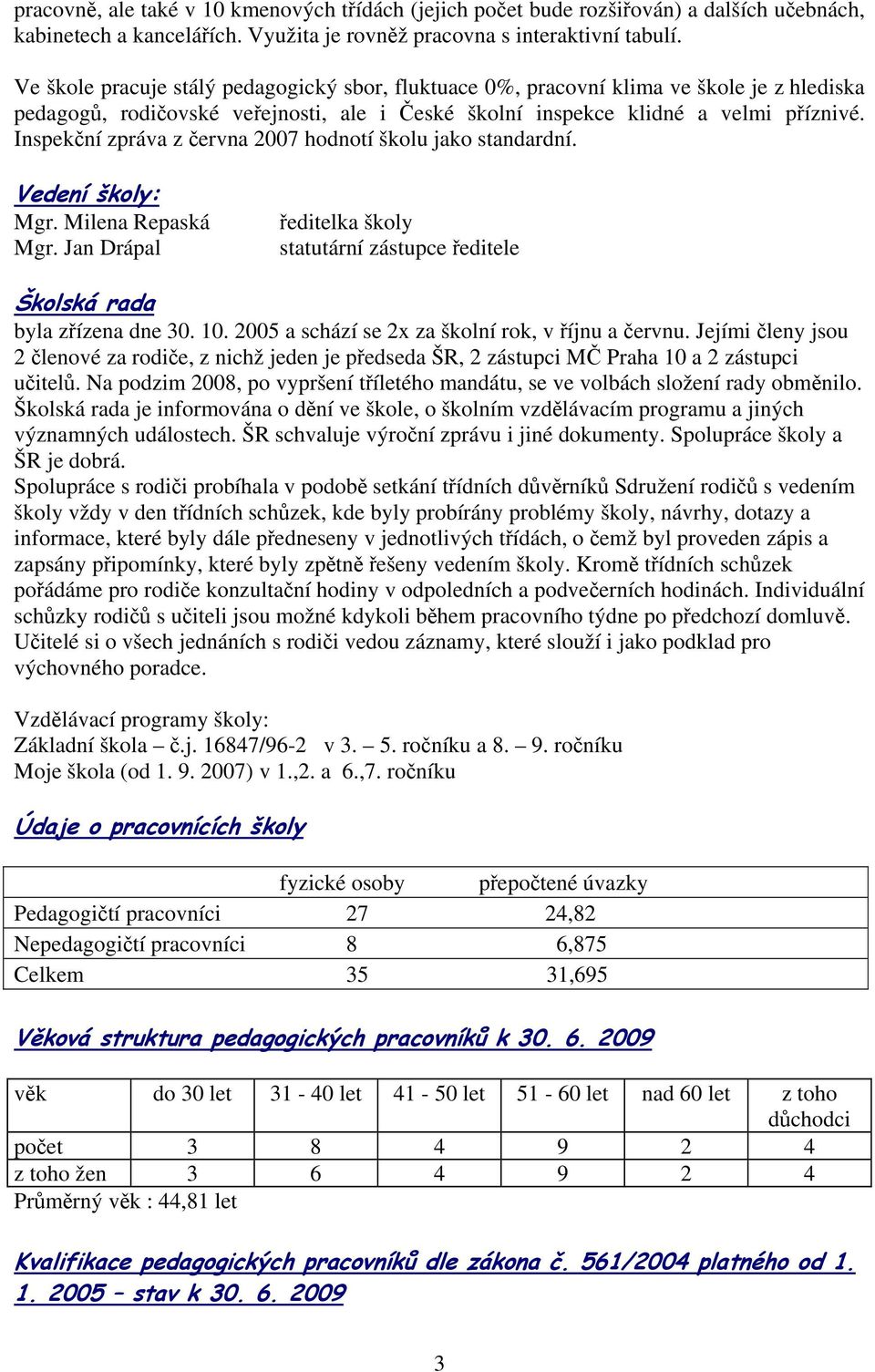Inspekční zpráva z června 2007 hodnotí školu jako standardní. Vedení školy: Mgr. Milena Repaská Mgr. Jan Drápal ředitelka školy statutární zástupce ředitele Školská rada byla zřízena dne 30. 10.
