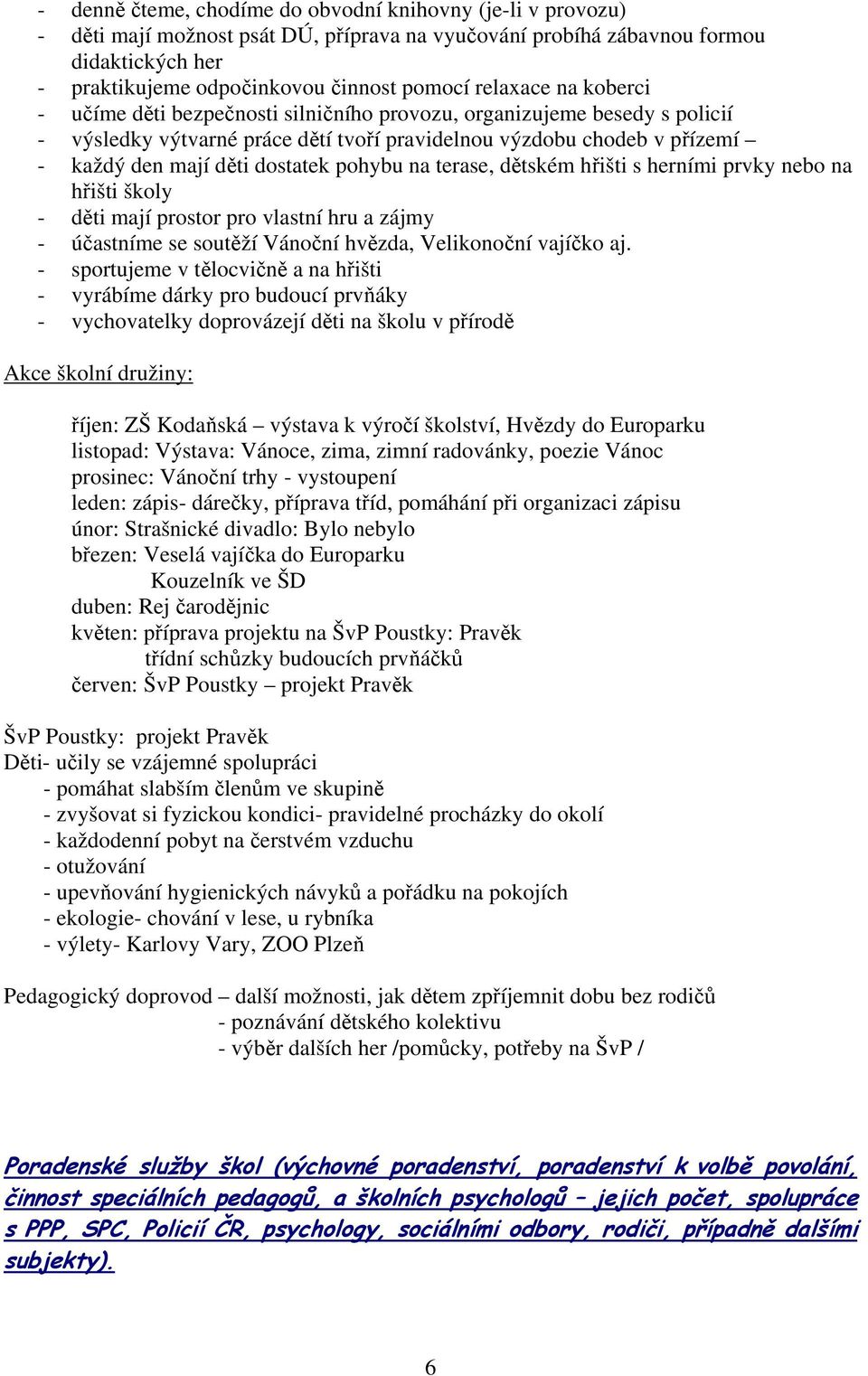 pohybu na terase, dětském hřišti s herními prvky nebo na hřišti školy - děti mají prostor pro vlastní hru a zájmy - účastníme se soutěží Vánoční hvězda, Velikonoční vajíčko aj.