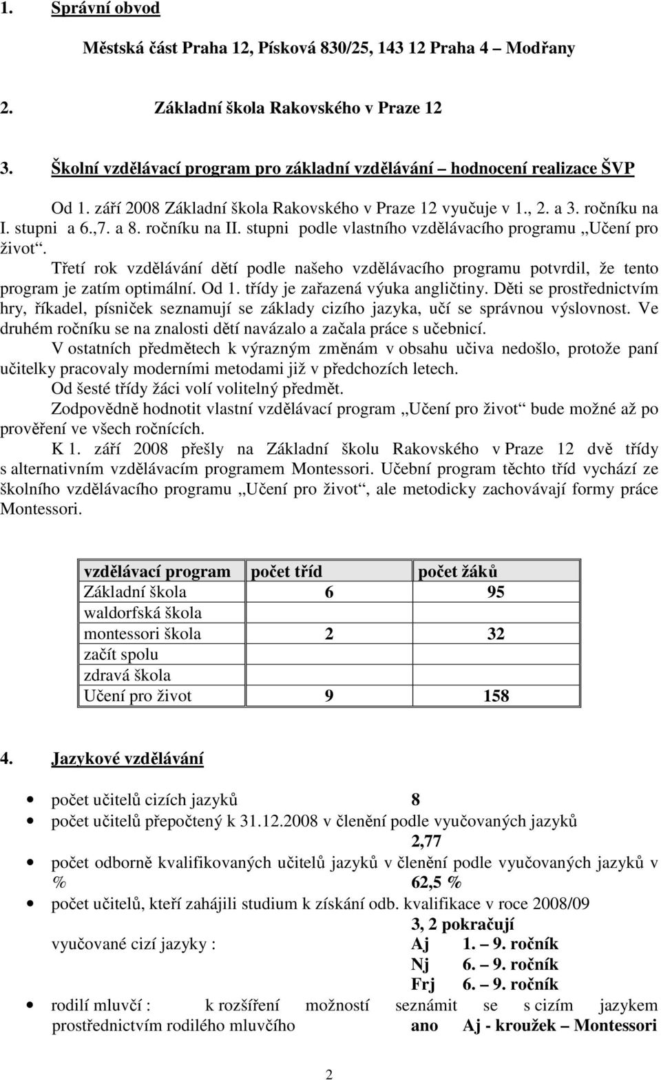 stupni podle vlastního vzdělávacího programu Učení pro život. Třetí rok vzdělávání dětí podle našeho vzdělávacího programu potvrdil, že tento program je zatím optimální. Od 1.