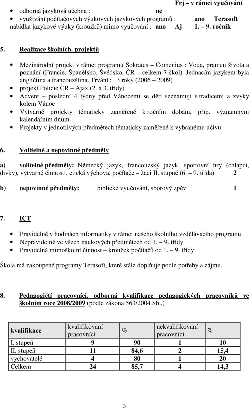 Jednacím jazykem byla angličtina a francouzština. Trvání : 3 roky (2006 2009) projekt Policie ČR Ajax (2. a 3.