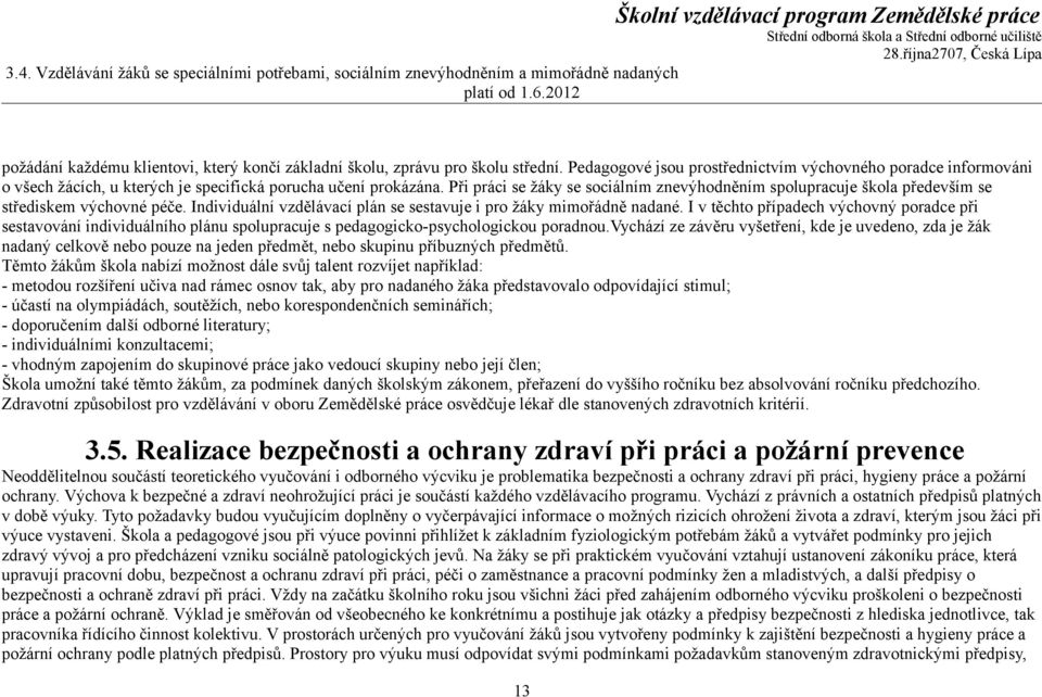 Při práci se žáky se sociálním znevýhodněním spolupracuje škola především se střediskem výchovné péče. Individuální vzdělávací plán se sestavuje i pro žáky mimořádně nadané.