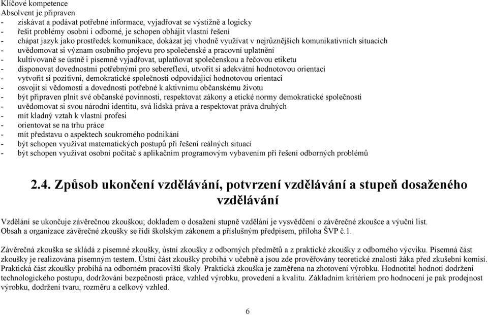 písemně vyjadřovat, uplatňovat společenskou a řečovou etiketu - disponovat dovednostmi potřebnými pro sebereflexi, utvořit si adekvátní hodnotovou orientaci - vytvořit si pozitivní, demokratické