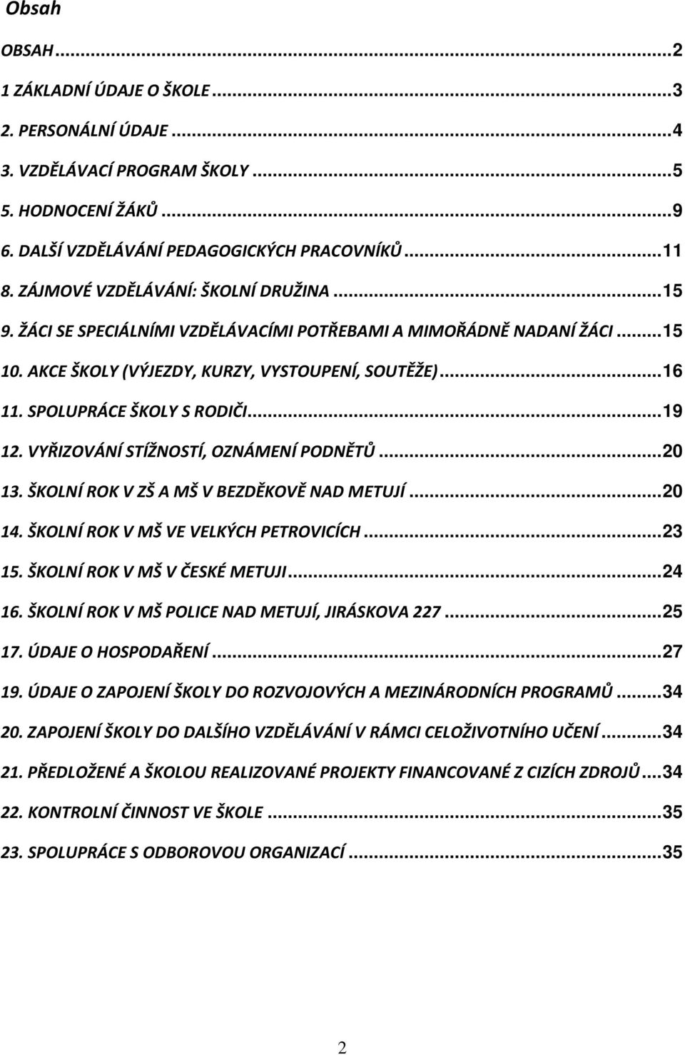 SPOLUPRÁCE ŠKOLY S RODIČI... 19 12. VYŘIZOVÁNÍ STÍŽNOSTÍ, OZNÁMENÍ PODNĚTŮ... 20 13. ŠKOLNÍ ROK V ZŠ A MŠ V BEZDĚKOVĚ NAD METUJÍ... 20 14. ŠKOLNÍ ROK V MŠ VE VELKÝCH PETROVICÍCH... 23 15.
