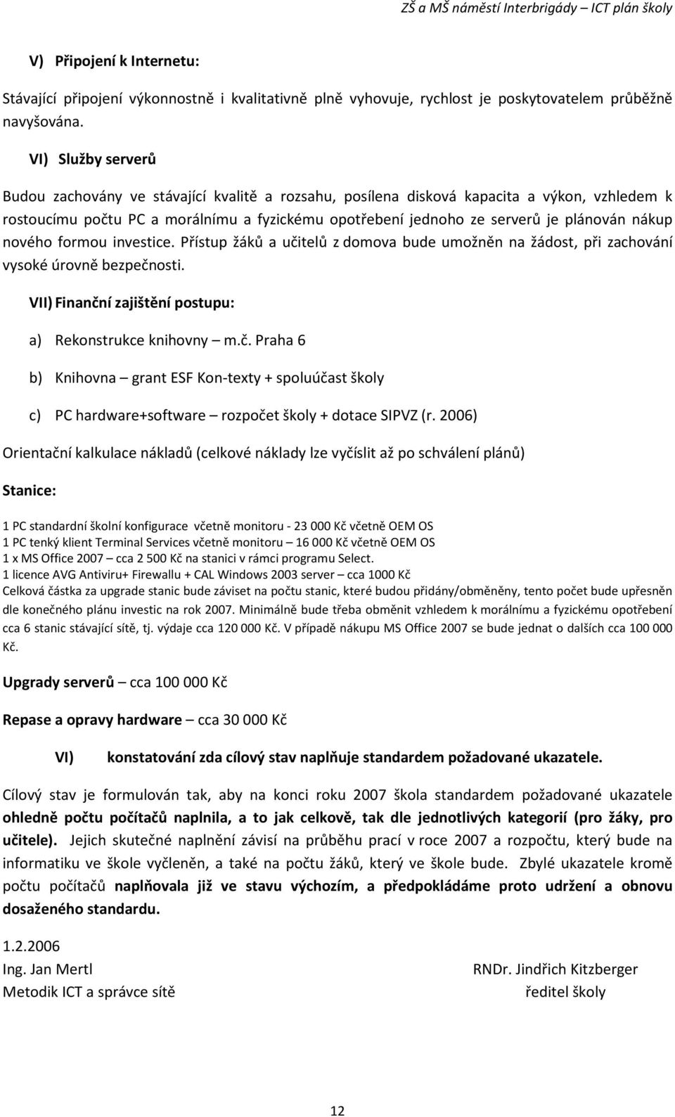 nákup nového formou investice. Přístup žáků a učitelů z domova bude umožněn na žádost, při zachování vysoké úrovně bezpečnosti. VII) Finanční zajištění postupu: a) Rekonstrukce knihovny m.č. Praha 6 b) Knihovna grant ESF Kon-texty + spoluúčast školy c) PC hardware+software rozpočet školy + dotace SIPVZ (r.