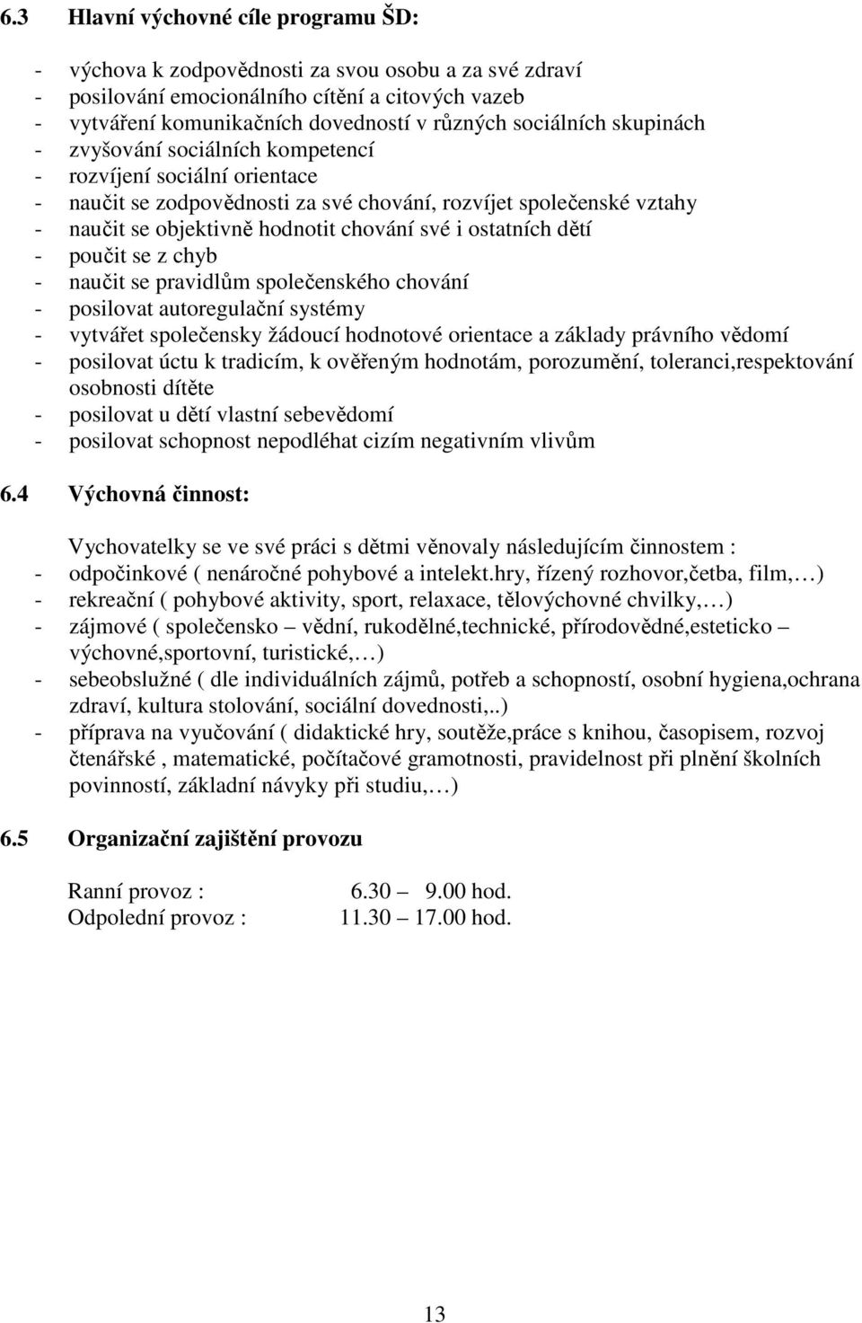 i ostatních dětí - poučit se z chyb - naučit se pravidlům společenského chování - posilovat autoregulační systémy - vytvářet společensky žádoucí hodnotové orientace a základy právního vědomí -