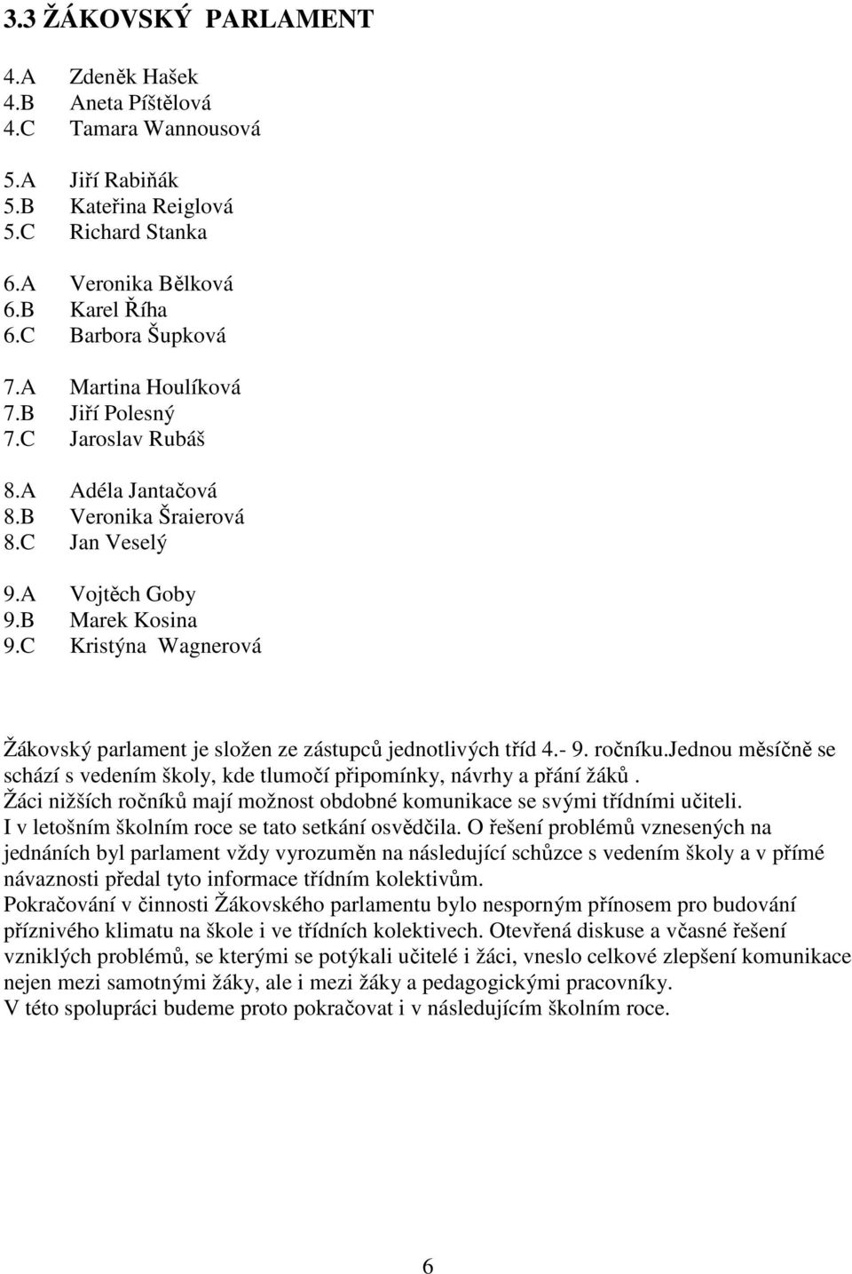 C Kristýna Wagnerová Žákovský parlament je složen ze zástupců jednotlivých tříd 4.- 9. ročníku.jednou měsíčně se schází s vedením školy, kde tlumočí připomínky, návrhy a přání žáků.