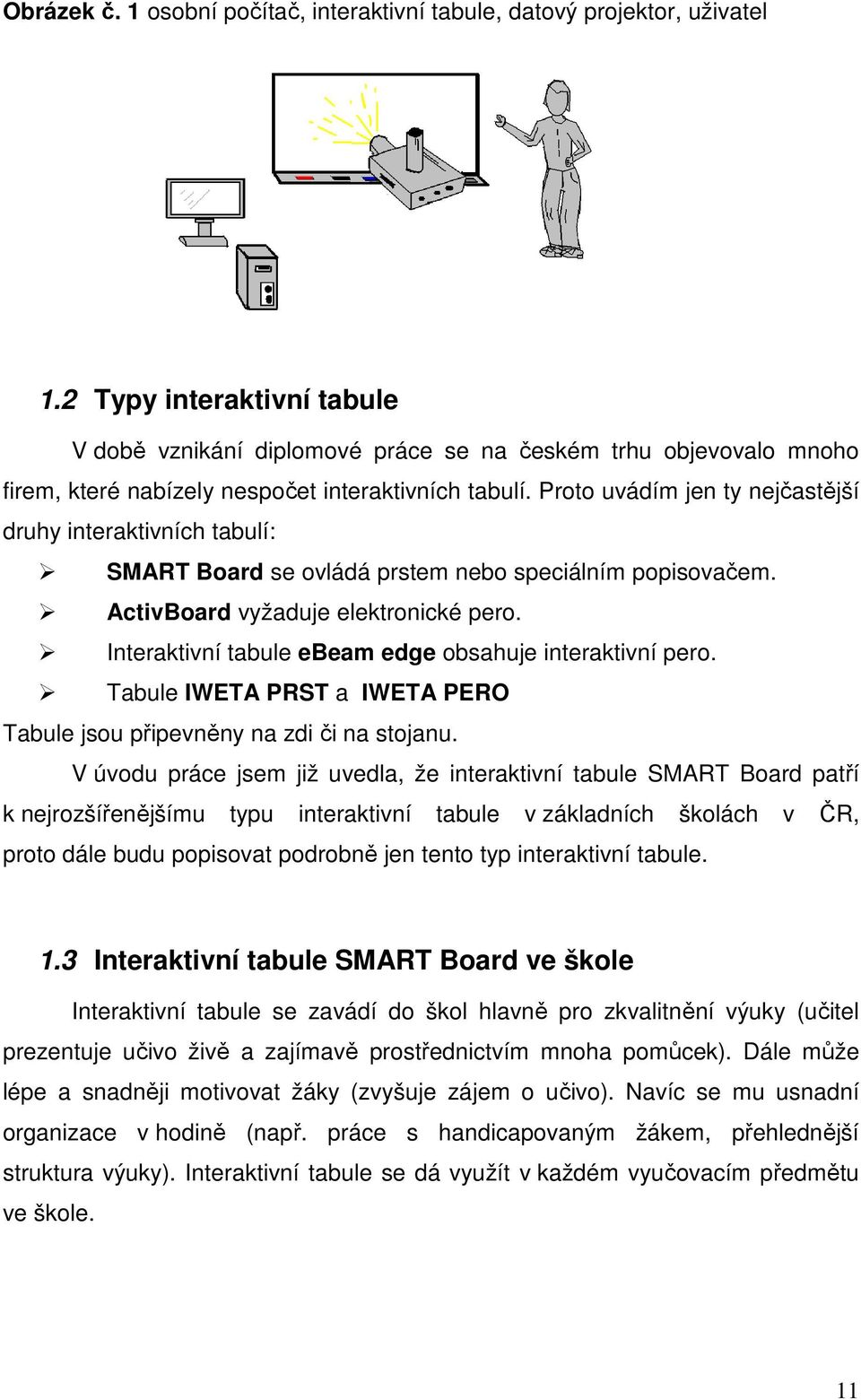 Proto uvádím jen ty nejčastější druhy interaktivních tabulí: SMART Board se ovládá prstem nebo speciálním popisovačem. ActivBoard vyžaduje elektronické pero.