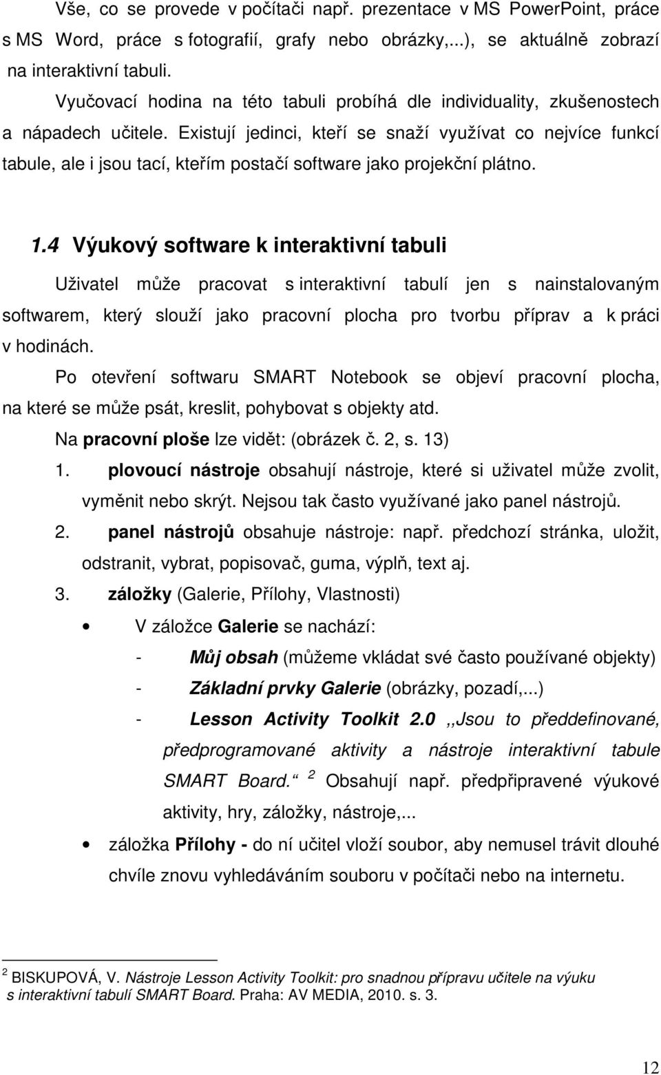 Existují jedinci, kteří se snaží využívat co nejvíce funkcí tabule, ale i jsou tací, kteřím postačí software jako projekční plátno. 1.