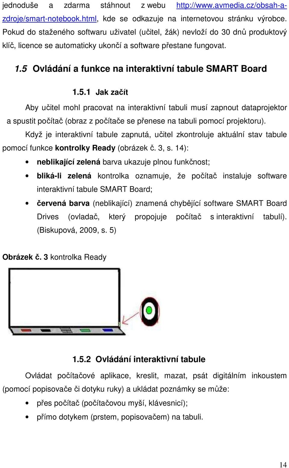 5 Ovládání a funkce na interaktivní tabule SMART Board 1.5.1 Jak začít Aby učitel mohl pracovat na interaktivní tabuli musí zapnout dataprojektor a spustit počítač (obraz z počítače se přenese na tabuli pomocí projektoru).