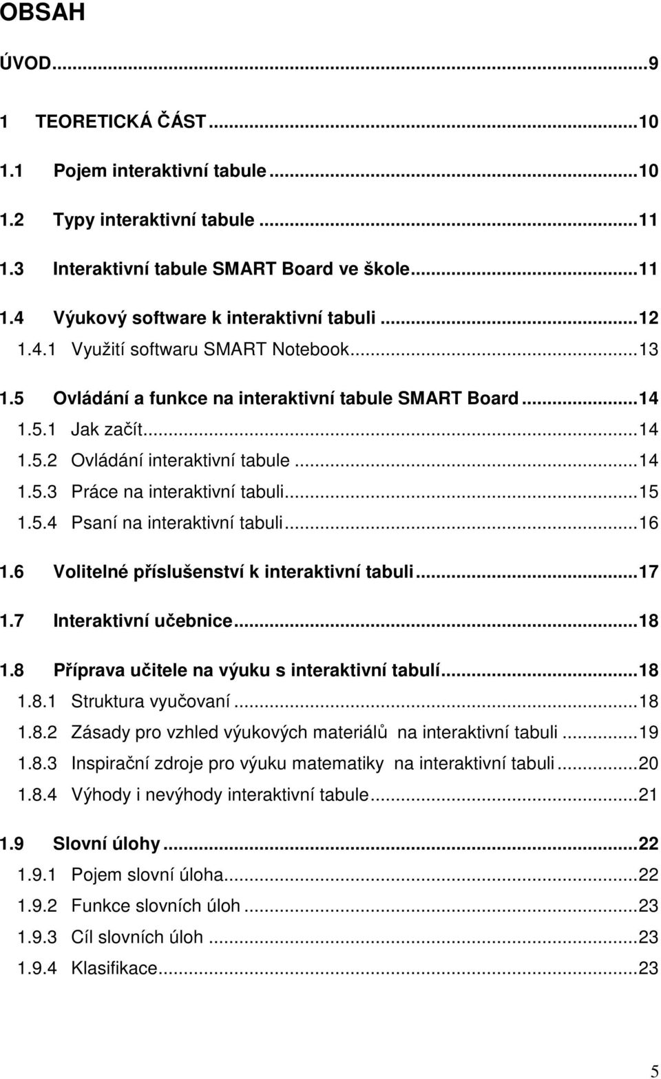 ..15 1.5.4 Psaní na interaktivní tabuli...16 1.6 Volitelné příslušenství k interaktivní tabuli...17 1.7 Interaktivní učebnice...18 1.8 Příprava učitele na výuku s interaktivní tabulí...18 1.8.1 Struktura vyučovaní.