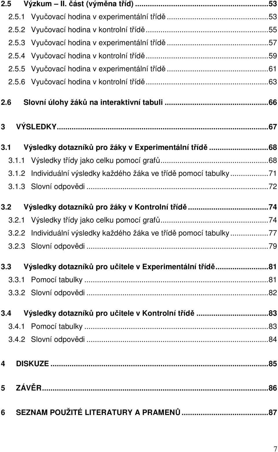 1 Výsledky dotazníků pro žáky v Experimentální třídě...68 3.1.1 Výsledky třídy jako celku pomocí grafů...68 3.1.2 Individuální výsledky každého žáka ve třídě pomocí tabulky...71 3.1.3 Slovní odpovědi.