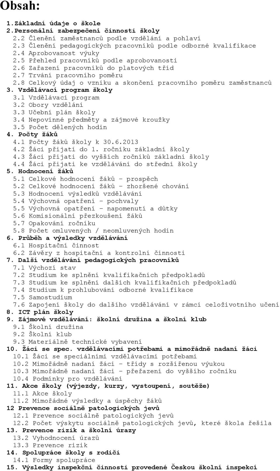 8 Celkový údaj o vzniku a skončení pracovního poměru zaměstnanců 3. Vzdělávací program školy 3.1 Vzdělávací program 3.2 Obory vzdělání 3.3 Učební plán školy 3.4 Nepovinné předměty a zájmové kroužky 3.