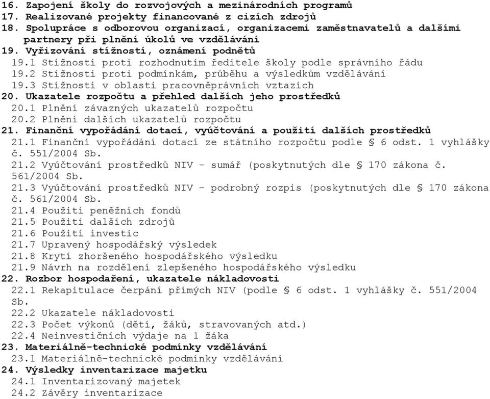 1 Stížnosti proti rozhodnutím ředitele školy podle správního řádu 19.2 Stížnosti proti podmínkám, průběhu a výsledkům vzdělávání 19.3 Stížnosti v oblasti pracovněprávních vztazích 2.