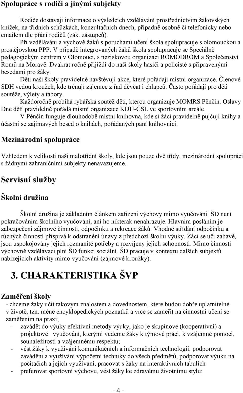 V případě integrovaných žáků škola spolupracuje se Speciálně pedagogickým centrem v Olomouci, s neziskovou organizací ROMODROM a Společenství Romů na Moravě.