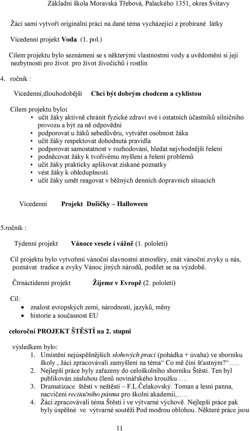 ročník : Vícedenní,dlouhodobější Chci být dobrým chodcem a cyklistou Cílem projektu bylo: učit ţáky aktivně chránit fyzické zdraví své i ostatních účastníků silničního provozu a být za ně odpovědní