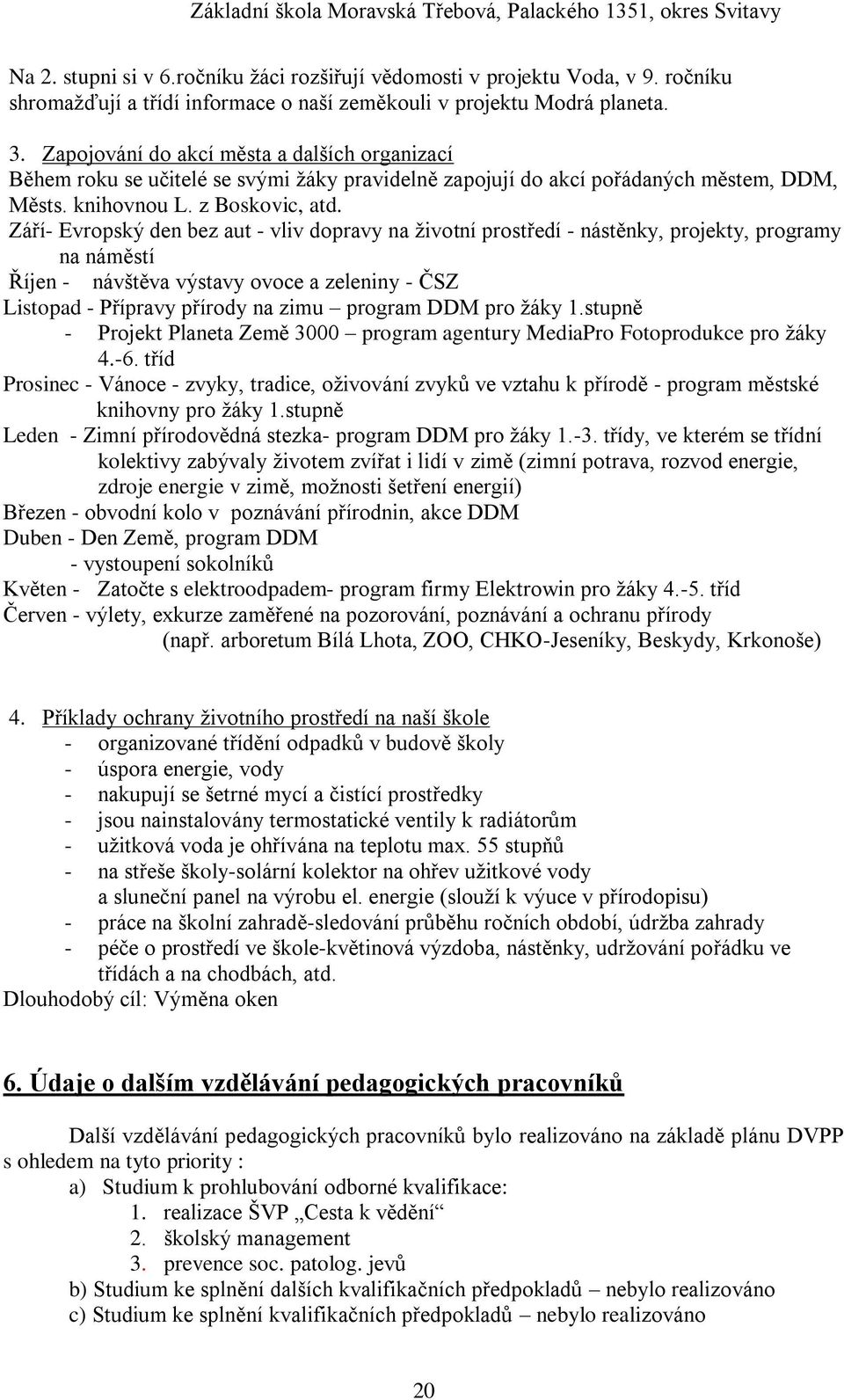 Září- Evropský den bez aut - vliv dopravy na ţivotní prostředí - nástěnky, projekty, programy na náměstí Říjen - návštěva výstavy ovoce a zeleniny - ČSZ Listopad - Přípravy přírody na zimu program