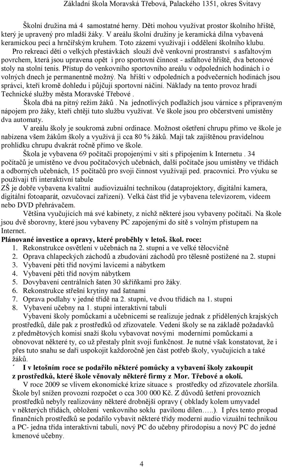 Pro rekreaci dětí o velkých přestávkách slouţí dvě venkovní prostranství s asfaltovým povrchem, která jsou upravena opět i pro sportovní činnost - asfaltové hřiště, dva betonové stoly na stolní tenis.