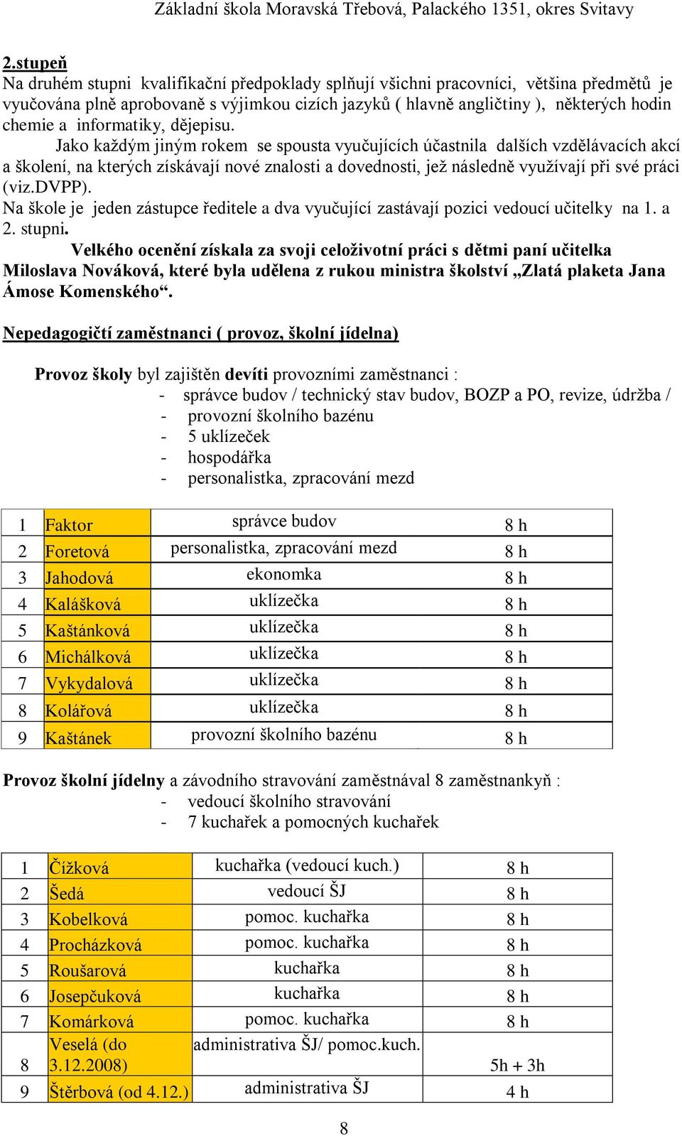 Jako kaţdým jiným rokem se spousta vyučujících účastnila dalších vzdělávacích akcí a školení, na kterých získávají nové znalosti a dovednosti, jeţ následně vyuţívají při své práci (viz.dvpp).