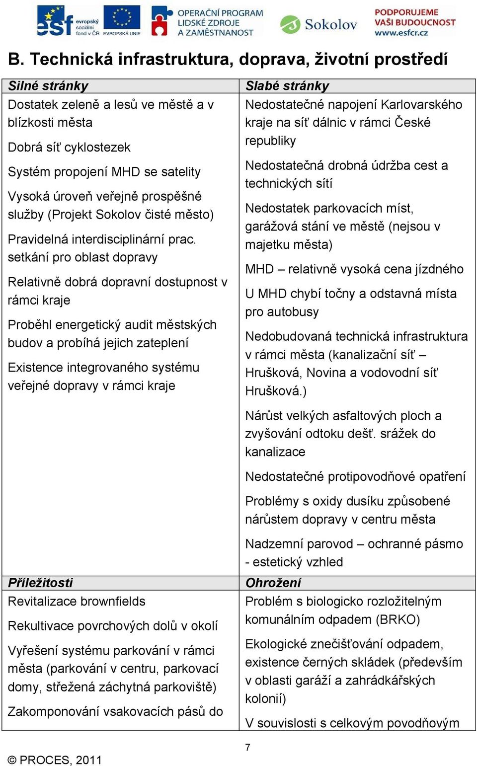 setkání pro oblast dopravy Relativně dobrá dopravní dostupnost v rámci kraje Proběhl energetický audit městských budov a probíhá jejich zateplení Existence integrovaného systému veřejné dopravy v