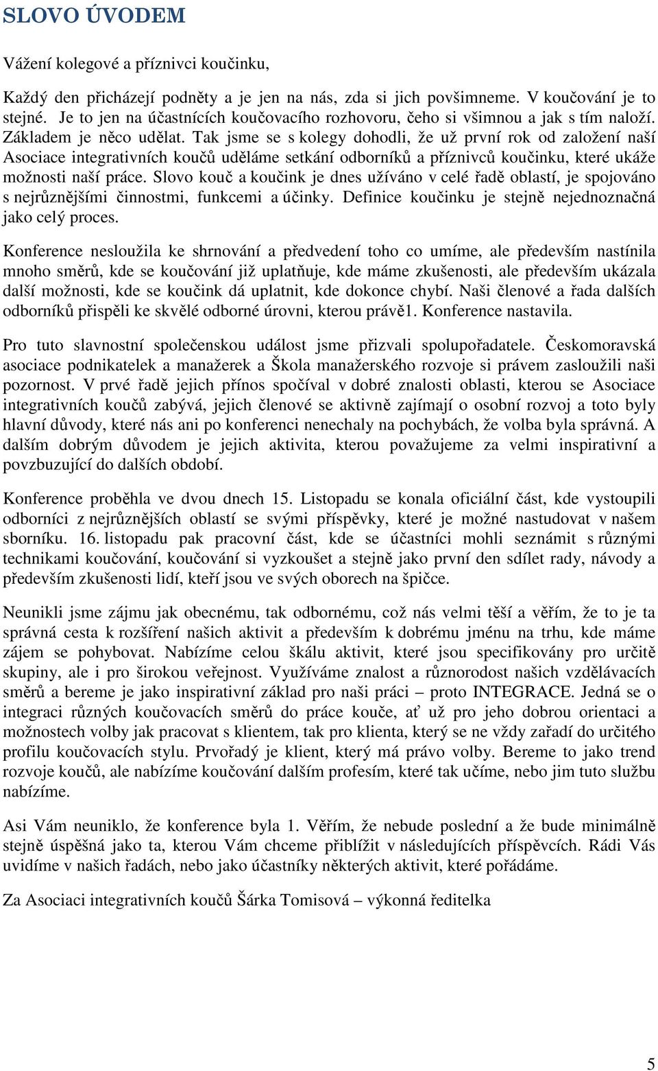 Tak jsme se s kolegy dohodli, že už první rok od založení naší Asociace integrativních koučů uděláme setkání odborníků a příznivců koučinku, které ukáže možnosti naší práce.