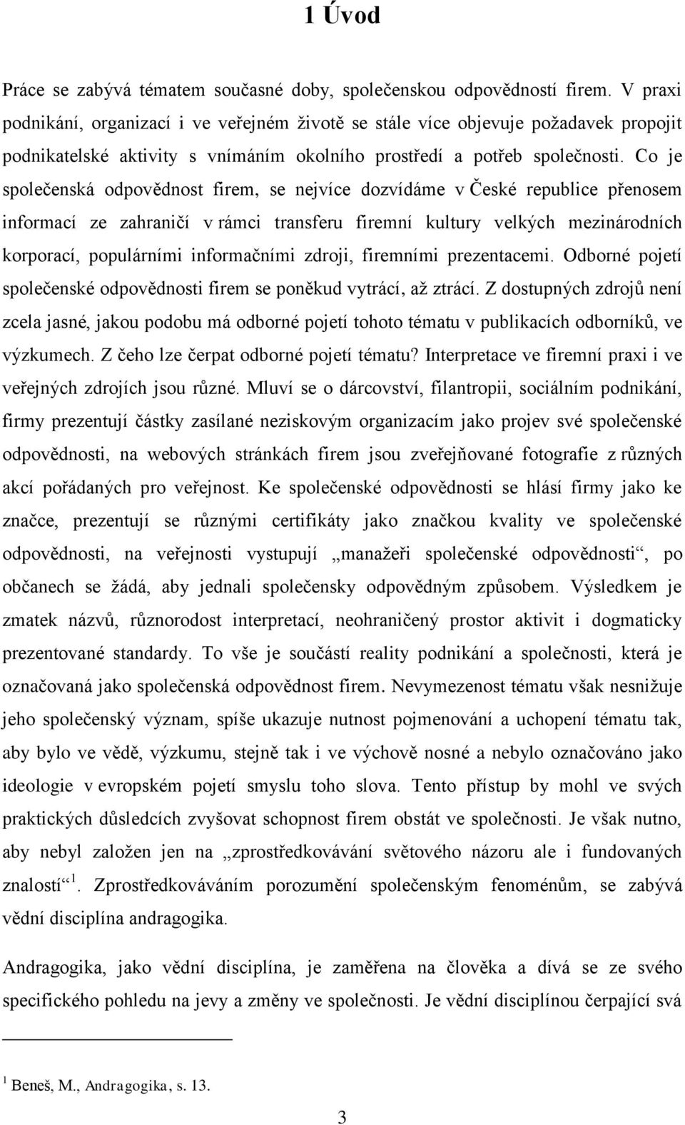 Co je společenská odpovědnost firem, se nejvíce dozvídáme v České republice přenosem informací ze zahraničí v rámci transferu firemní kultury velkých mezinárodních korporací, populárními informačními