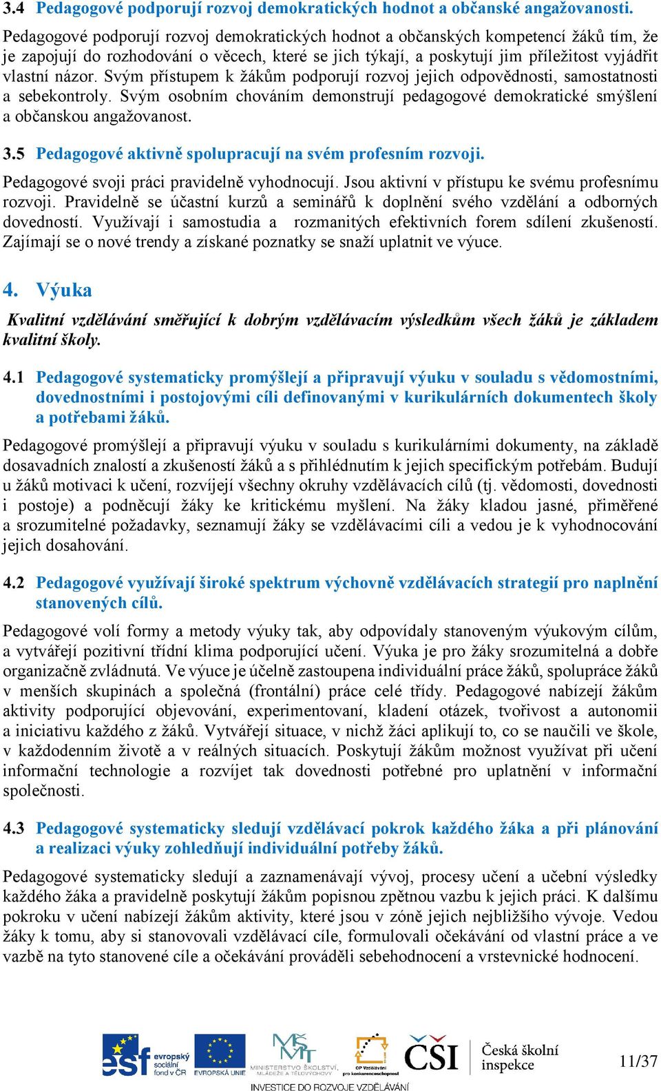 Svým přístupem k žákům podporují rozvoj jejich odpovědnosti, samostatnosti a sebekontroly. Svým osobním chováním demonstrují pedagogové demokratické smýšlení a občanskou angažovanost.