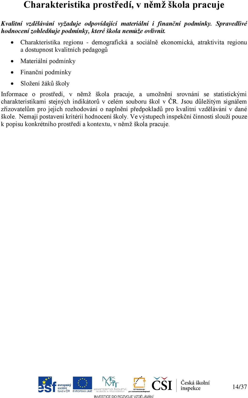 němž škola pracuje, a umožnění srovnání se statistickými charakteristikami stejných indikátorů v celém souboru škol v ČR.