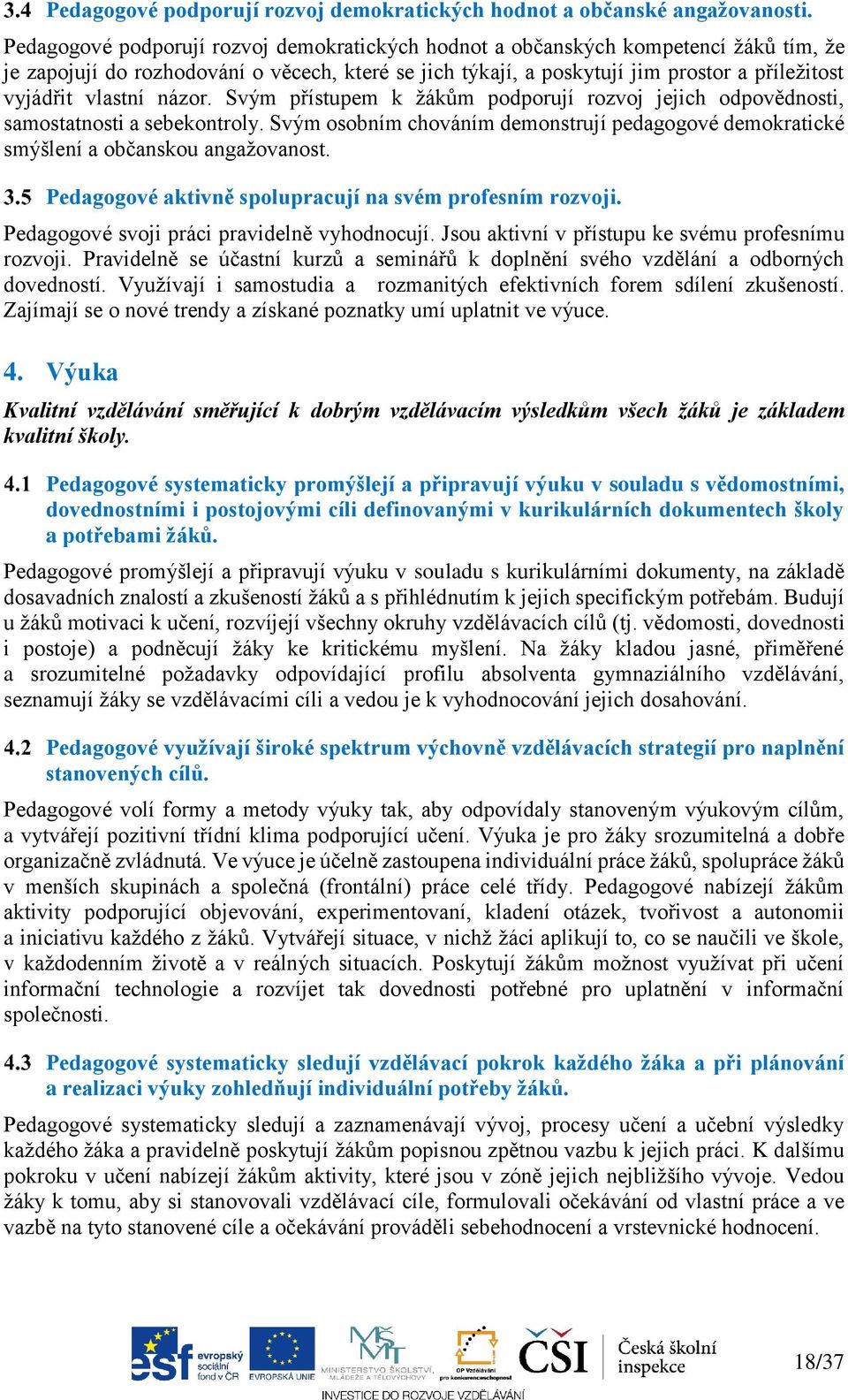 vlastní názor. Svým přístupem k žákům podporují rozvoj jejich odpovědnosti, samostatnosti a sebekontroly. Svým osobním chováním demonstrují pedagogové demokratické smýšlení a občanskou angažovanost.