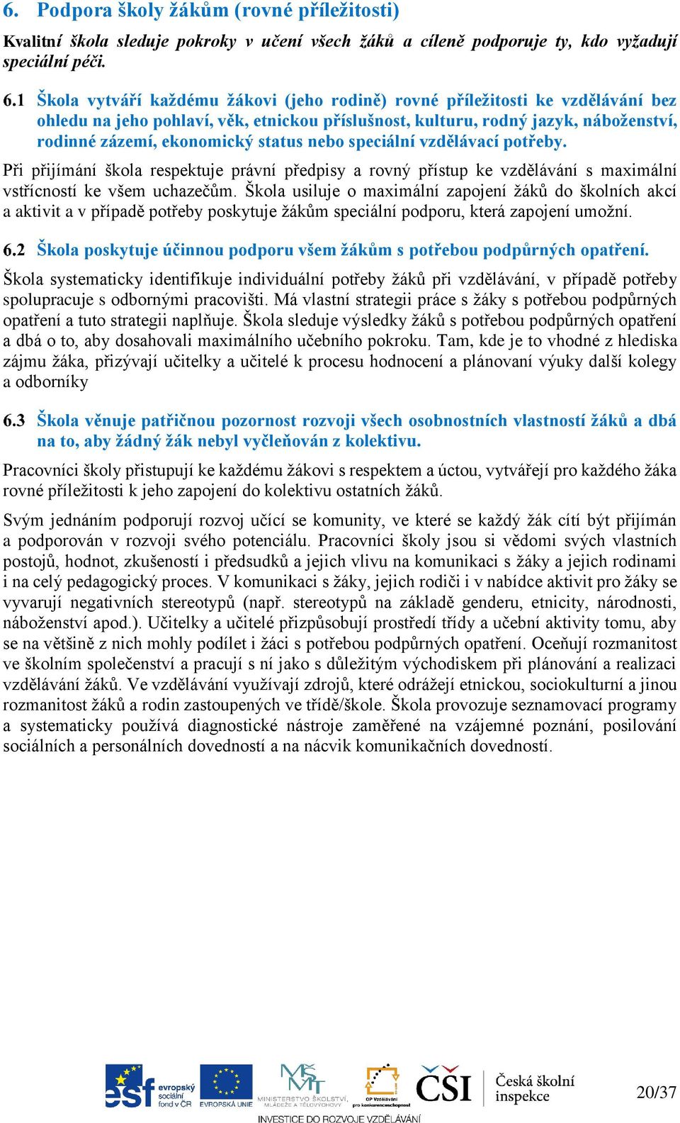 nebo speciální vzdělávací potřeby. Při přijímání škola respektuje právní předpisy a rovný přístup ke vzdělávání s maximální vstřícností ke všem uchazečům.