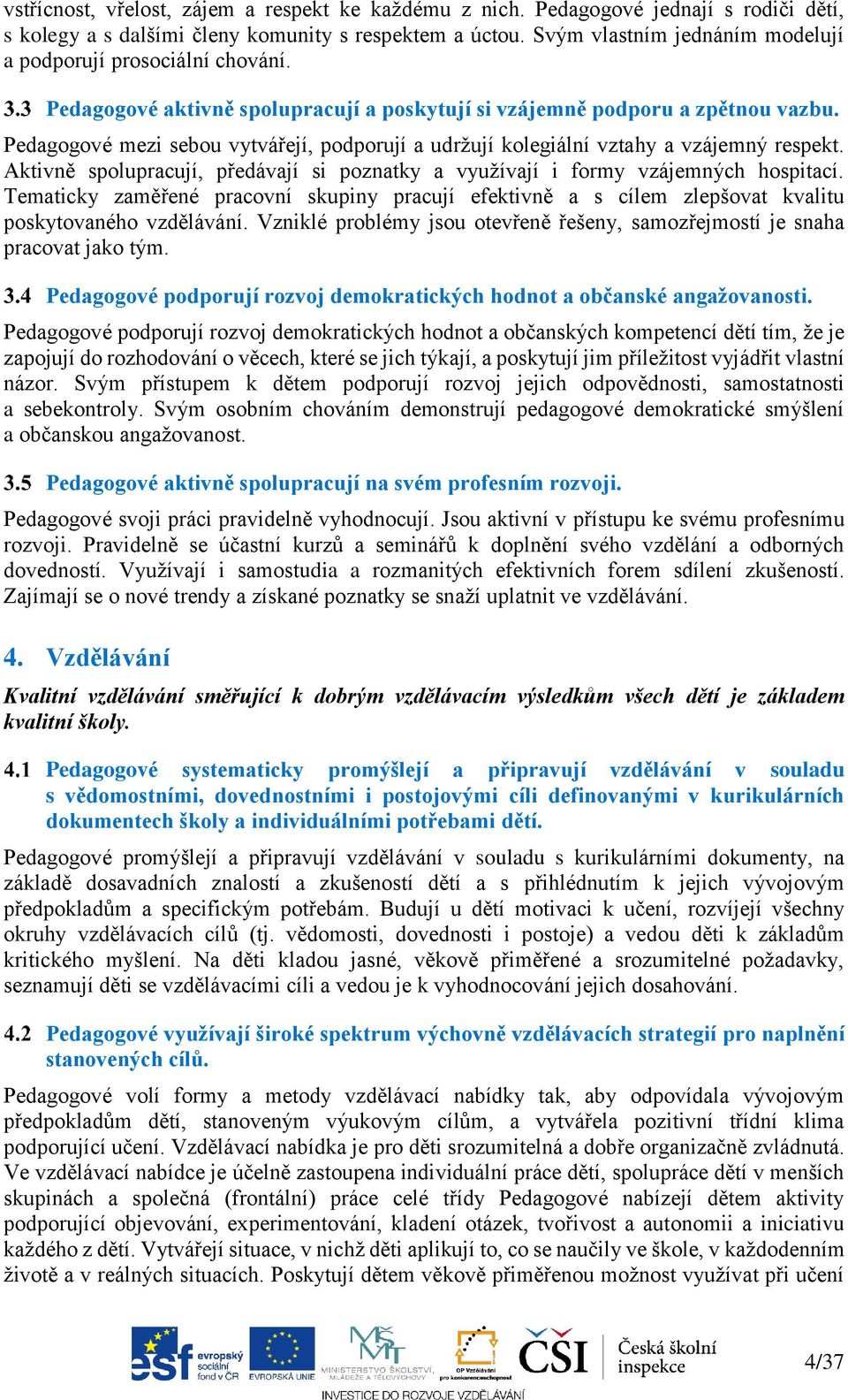 Pedagogové mezi sebou vytvářejí, podporují a udržují kolegiální vztahy a vzájemný respekt. Aktivně spolupracují, předávají si poznatky a využívají i formy vzájemných hospitací.