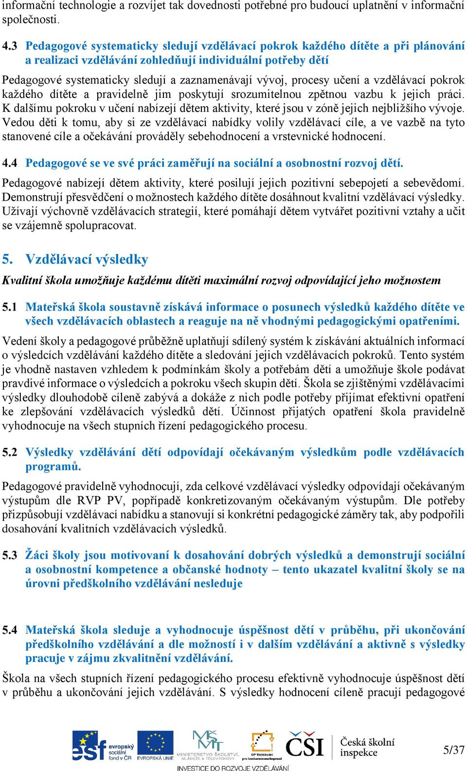 procesy učení a vzdělávací pokrok každého dítěte a pravidelně jim poskytují srozumitelnou zpětnou vazbu k jejich práci.