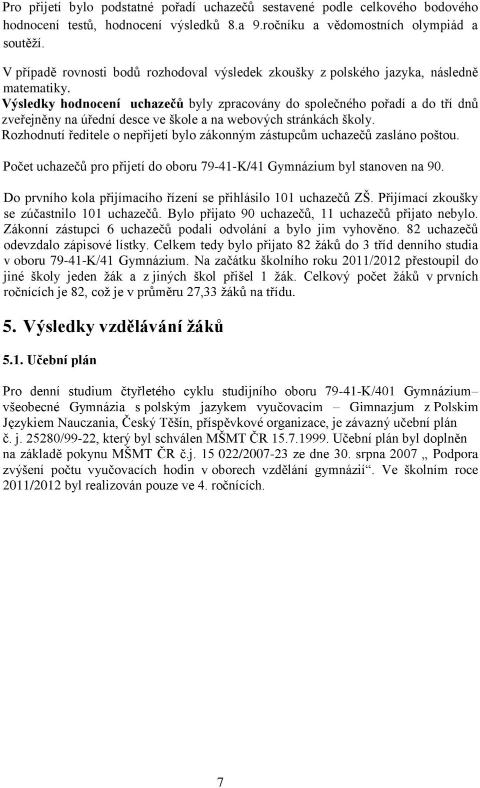 Výsledky hodnocení uchazečů byly zpracovány do společného pořadí a do tří dnů zveřejněny na úřední desce ve škole a na webových stránkách školy.