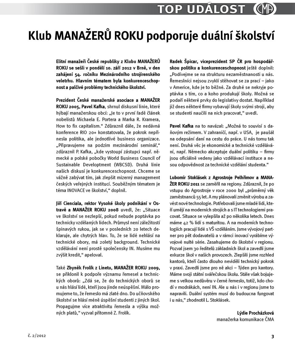 Prezident České manažerské asociace a MANAŽER ROKU 2005, Pavel Kafka, shrnul diskusní linie, které hýbají manažerskou obcí: Je to v první řadě článek nobelistů Michaela E. Portera a Marka R.