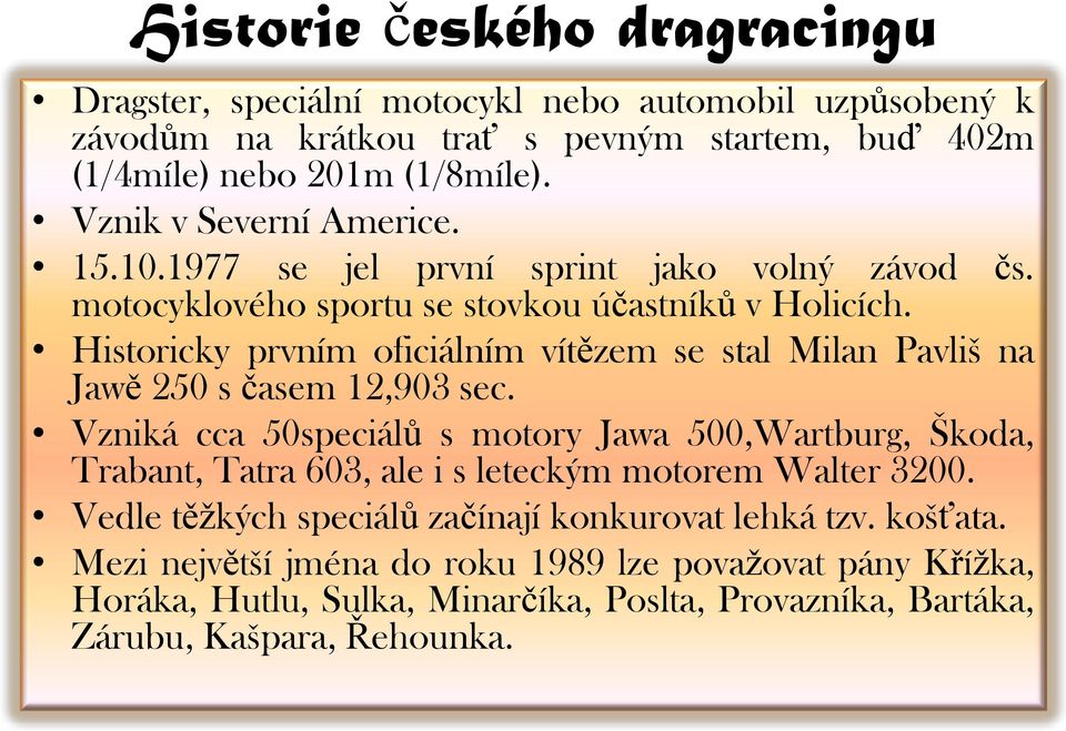 Historicky prvním oficiálním vítězem se stal Milan Pavliš na Jawě 250 s časem 12,903 sec.