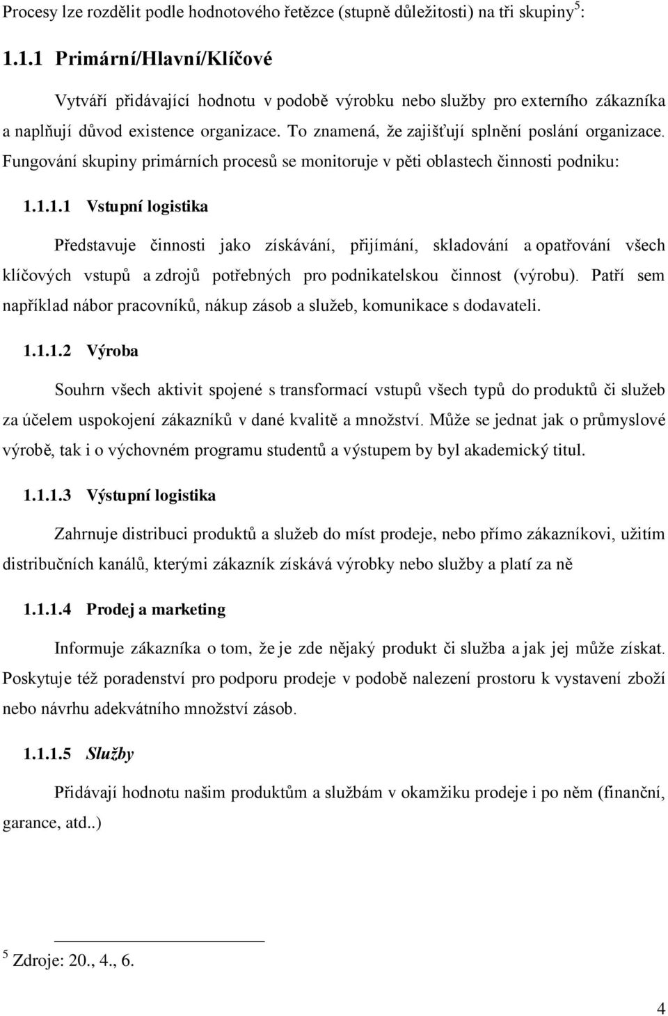 Fungování skupiny primárních procesů se monitoruje v pěti oblastech činnosti podniku: 1.