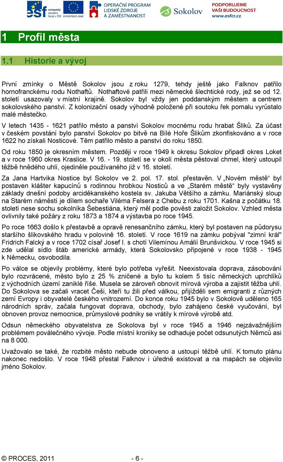 Z kolonizační osady výhodně položené při soutoku řek pomalu vyrůstalo malé městečko. V letech 1435-1621 patřilo město a panství Sokolov mocnému rodu hrabat Šliků.