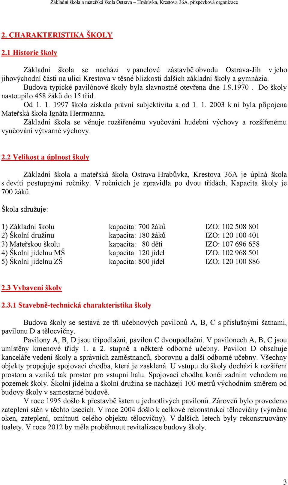 Budova typické pavilónové školy byla slavnostně otevřena dne 1.9.1970. Do školy nastoupilo 458 žáků do 15 tříd. Od 1. 1. 1997 škola získala právní subjektivitu a od 1. 1. 2003 k ní byla připojena Mateřská škola Ignáta Herrmanna.