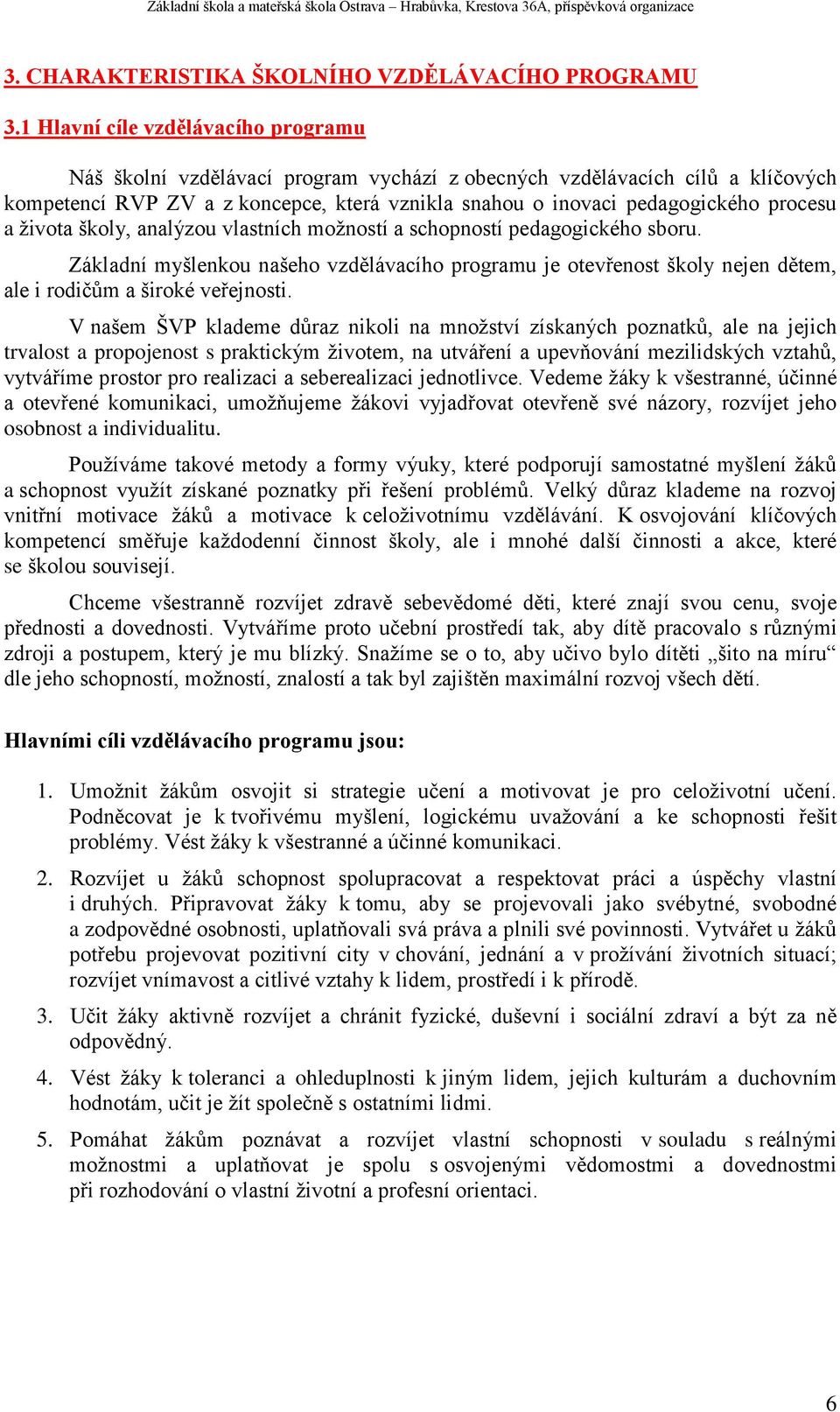 a života školy, analýzou vlastních možností a schopností pedagogického sboru. Základní myšlenkou našeho vzdělávacího programu je otevřenost školy nejen dětem, ale i rodičům a široké veřejnosti.