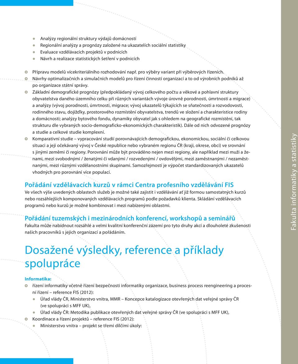 Návrhy optimalizačních a simulačních modelů pro řízení činností organizací a to od výrobních podniků až po organizace státní správy.